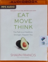 Eat, Move, Think - The Path to a Healthier, Stronger and Happier You written by Shaun Francis performed by Josh Goodman on MP3 CD (Unabridged)